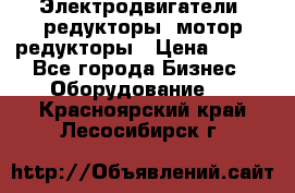 Электродвигатели, редукторы, мотор-редукторы › Цена ­ 123 - Все города Бизнес » Оборудование   . Красноярский край,Лесосибирск г.